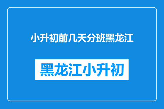 小升初前几天分班黑龙江