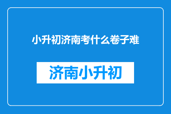 小升初济南考什么卷子难