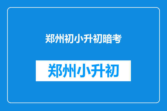 郑州初小升初暗考