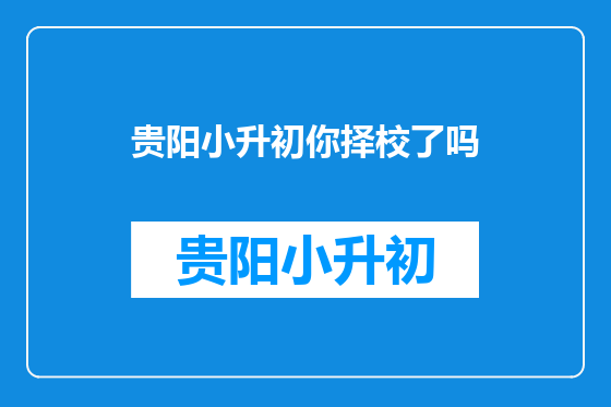 贵阳小升初你择校了吗