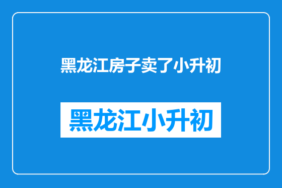 黑龙江房子卖了小升初