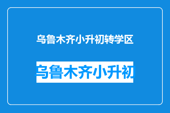 乌鲁木齐小升初转学区