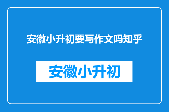 安徽小升初要写作文吗知乎