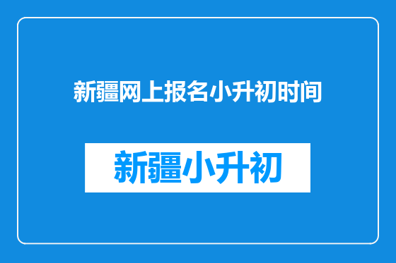 新疆网上报名小升初时间
