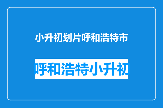小升初划片呼和浩特市