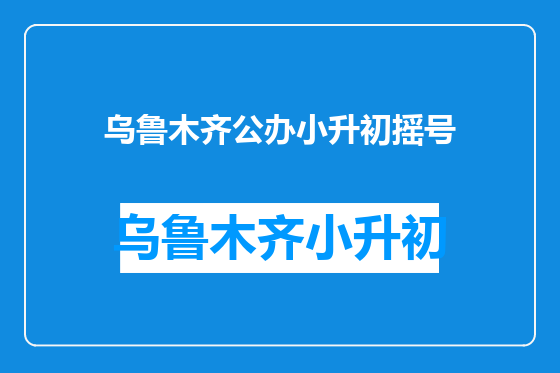乌鲁木齐公办小升初摇号