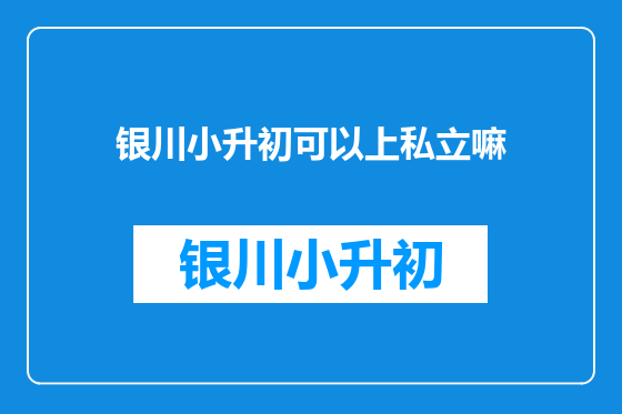 银川小升初可以上私立嘛