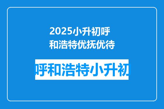 2025小升初呼和浩特优抚优待