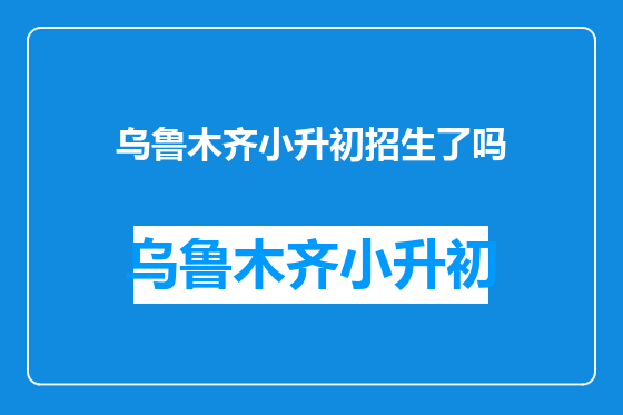 乌鲁木齐小升初招生了吗