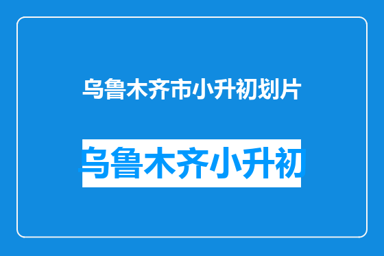 乌鲁木齐市小升初划片
