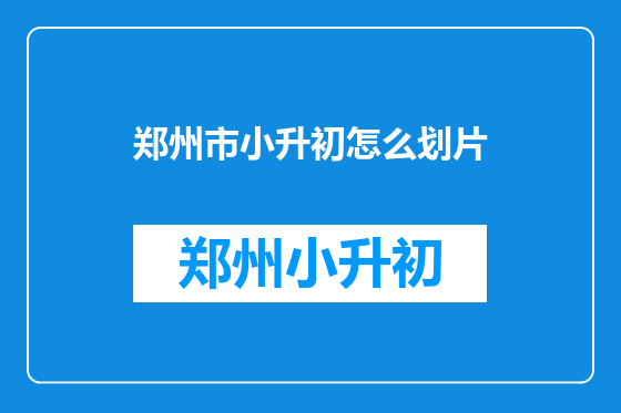 郑州市小升初怎么划片