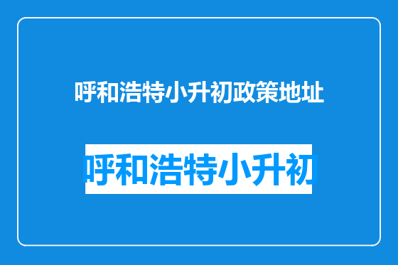 呼和浩特小升初政策地址