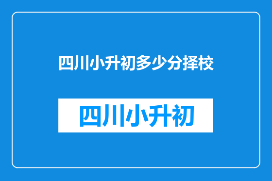 四川小升初多少分择校