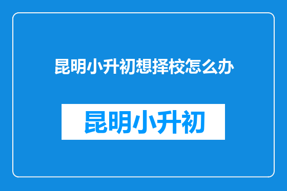 昆明小升初想择校怎么办