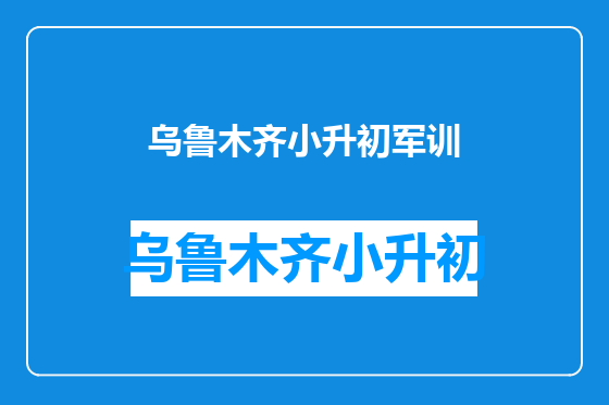 乌鲁木齐小升初军训