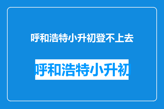 呼和浩特小升初登不上去