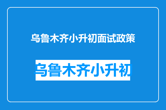 乌鲁木齐小升初面试政策