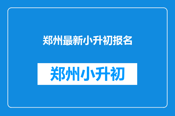 郑州最新小升初报名