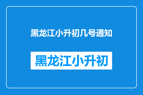 黑龙江小升初几号通知
