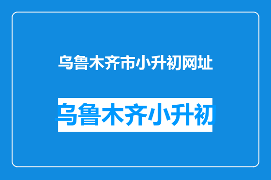 乌鲁木齐市小升初网址