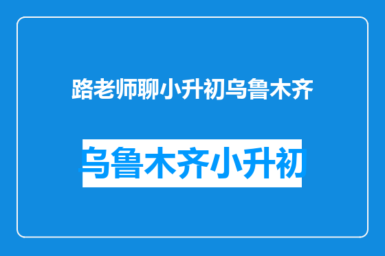 路老师聊小升初乌鲁木齐