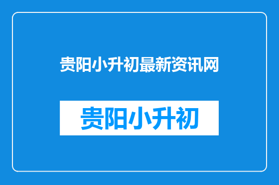 贵阳小升初最新资讯网