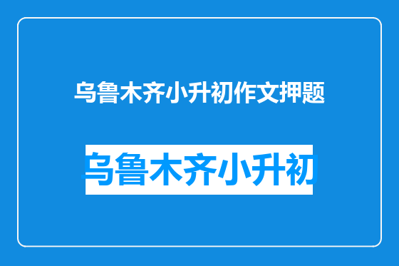 乌鲁木齐小升初作文押题
