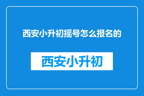 西安小升初摇号怎么报名的