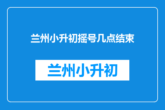 兰州小升初摇号几点结束