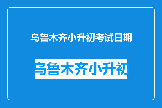 乌鲁木齐小升初考试日期