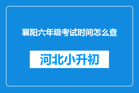 襄阳六年级考试时间怎么查