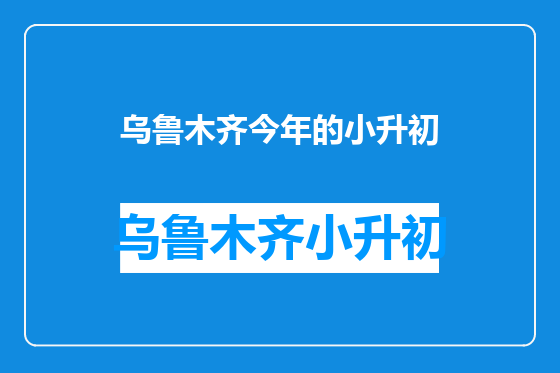 乌鲁木齐今年的小升初