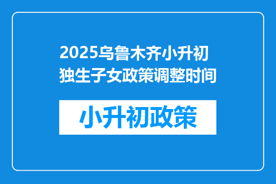 2025乌鲁木齐小升初独生子女政策调整时间