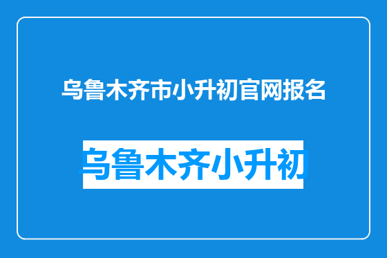 乌鲁木齐市小升初官网报名