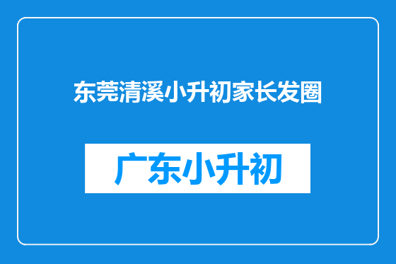 东莞清溪小升初家长发圈