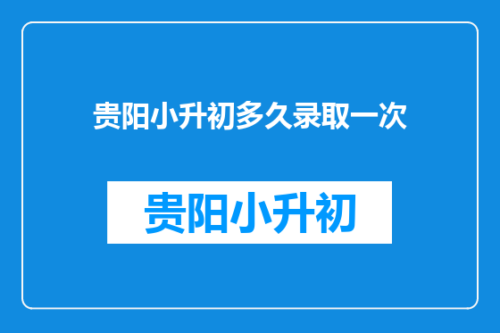 贵阳小升初多久录取一次