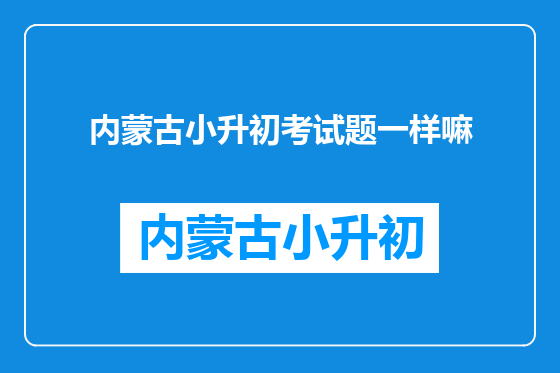 内蒙古小升初考试题一样嘛