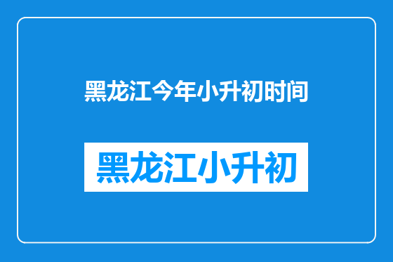 黑龙江今年小升初时间