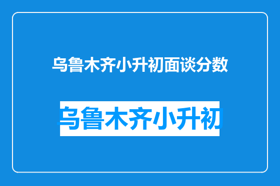 乌鲁木齐小升初面谈分数