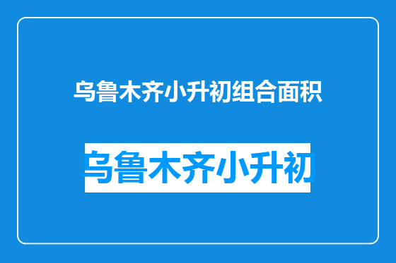 乌鲁木齐小升初组合面积