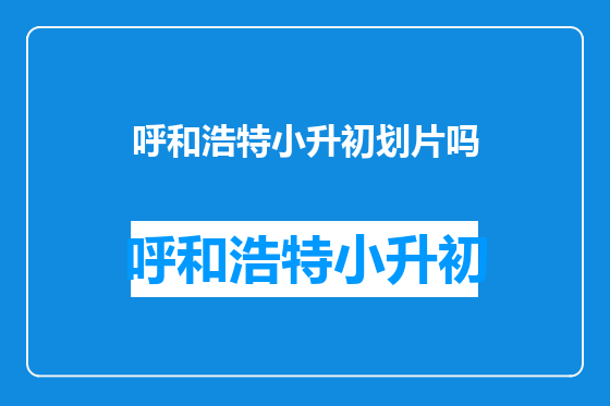 呼和浩特小升初划片吗