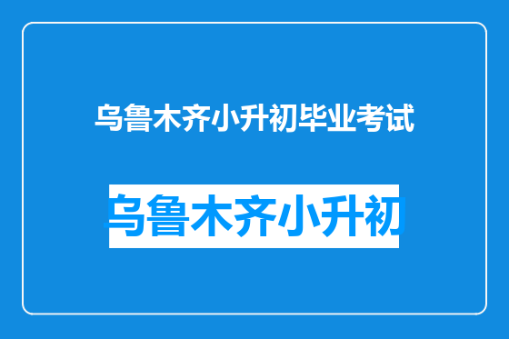 乌鲁木齐小升初毕业考试