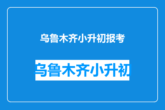 乌鲁木齐小升初报考