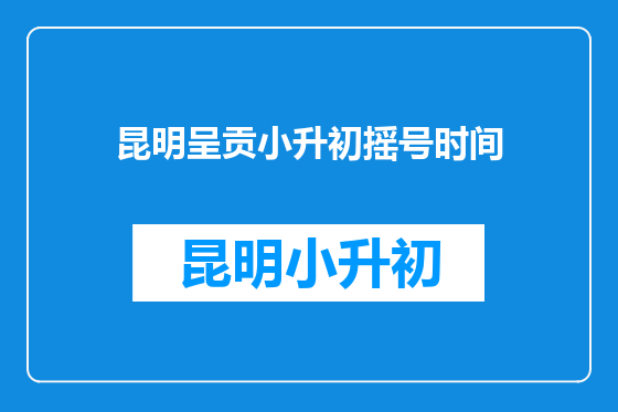 昆明呈贡小升初摇号时间