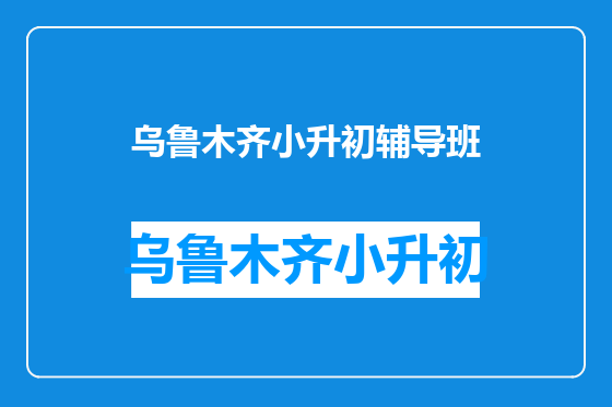 乌鲁木齐小升初辅导班
