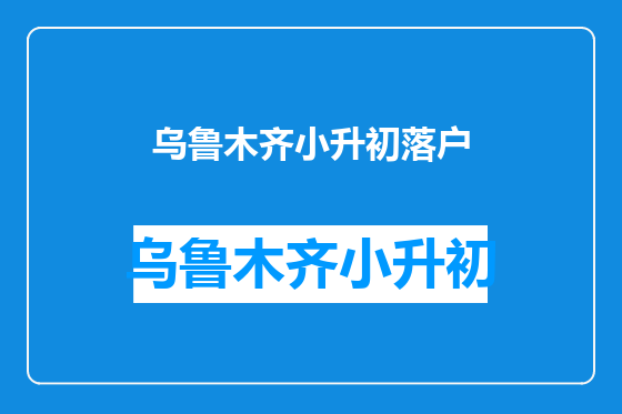 乌鲁木齐小升初落户