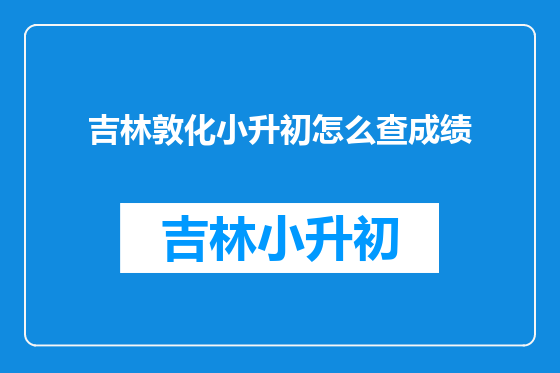 吉林敦化小升初怎么查成绩