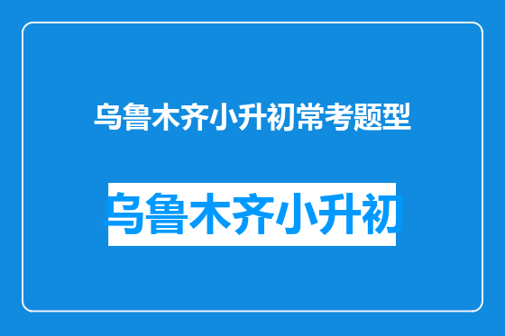 乌鲁木齐小升初常考题型