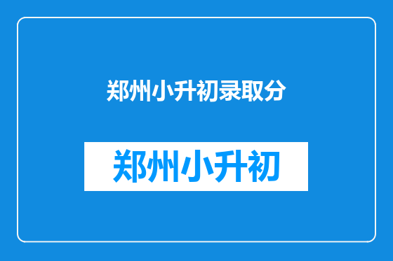郑州小升初录取分