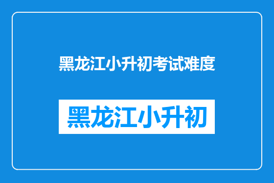黑龙江小升初考试难度